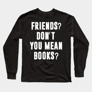 Friends? Don't You Mean Books Long Sleeve T-Shirt